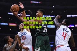 电竞竞猜:雄鹿坐镇主场迎来强敌，战术调整备战提前完成