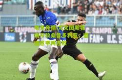 电竞竞猜:尤文图斯客场不敌桑普多利亚，遭遇意甲两连败