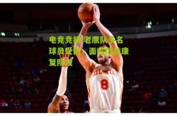 电竞竞猜:老鹰队多名球员受伤，面临挑战康复阶段