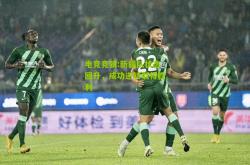 电竞竞猜:新疆队状态回升，成功逆转取得胜利