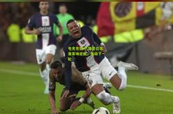 电竞竞猜:巴黎圣日耳曼客场逆袭，晋级下一轮