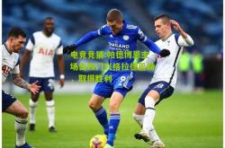 电竞竞猜:帕德博恩主场击败门兴格拉德巴赫，取得胜利