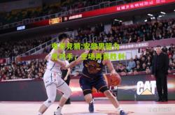 电竞竞猜:安徽男篮力克对手，主场再获胜利