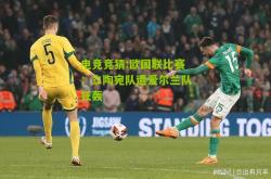 电竞竞猜:欧国联比赛：立陶宛队遭爱尔兰队狂轰