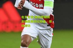 电竞竞猜:摩纳哥期待主场胜斯特拉斯堡，保级成功