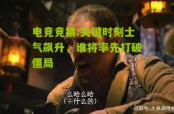 电竞竞猜:关键时刻士气飙升，谁将率先打破僵局