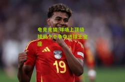 电竞竞猜:球场上顶级球员个个争夺进球王宝座