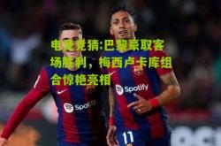 电竞竞猜:巴黎豪取客场胜利，梅西卢卡库组合惊艳亮相