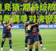 电竞竞猜:期待绽放：法甲新赛季对决掀起火花