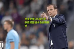 电竞竞猜:AC米兰主教练调整战术备战新赛季