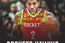电竞竞猜:点赞火箭后卫突破记录，成为球场焦点
