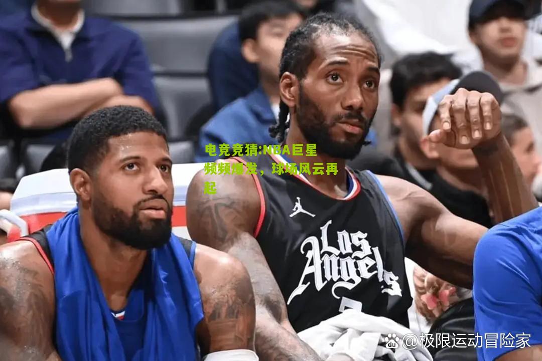 NBA巨星频频爆发，球场风云再起