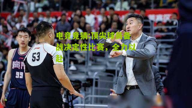 顶尖球员备战决定性比赛，全力以赴