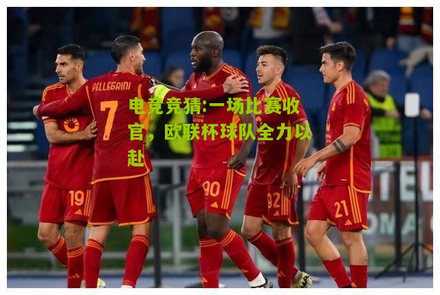一场比赛收官，欧联杯球队全力以赴