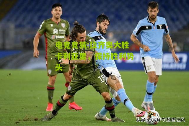 拉齐奥大胜卡利亚里，保持胜利势头