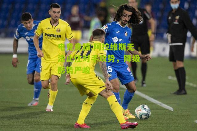 阿拉维斯无法止住对手攻势，降级形势严峻