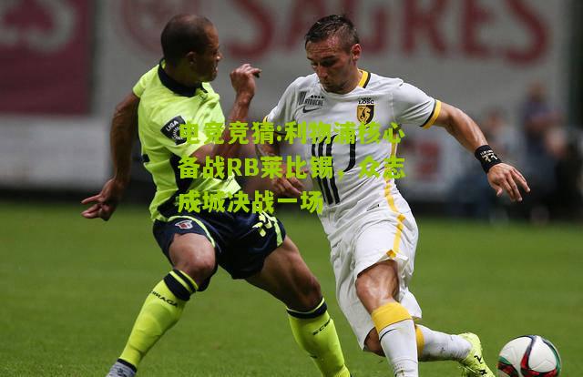 利物浦核心备战RB莱比锡，众志成城决战一场