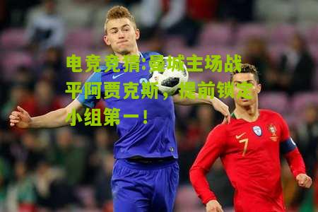 曼城主场战平阿贾克斯，提前锁定小组第一！