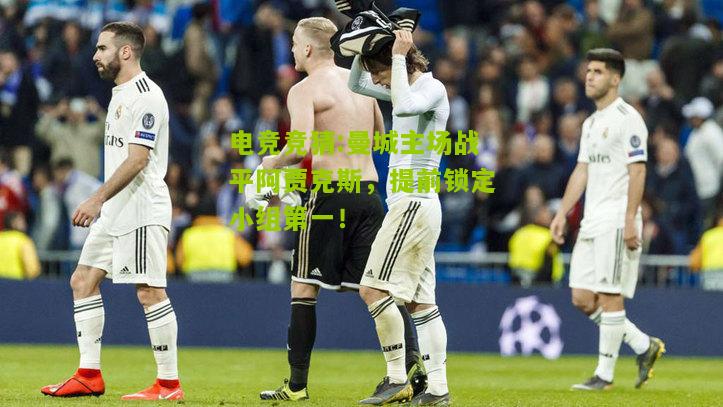 曼城主场战平阿贾克斯，提前锁定小组第一！