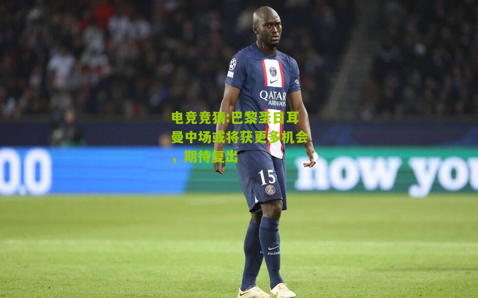 巴黎圣日耳曼中场或将获更多机会，期待复出