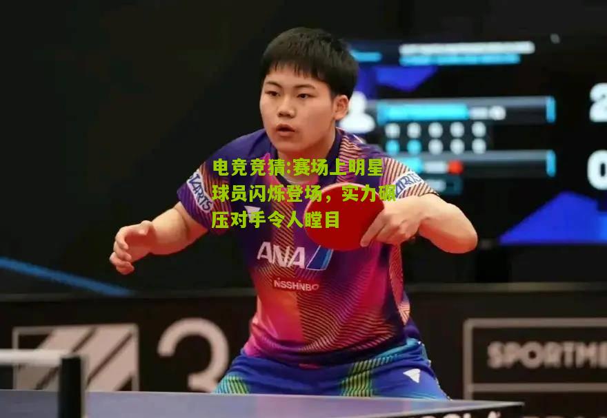 赛场上明星球员闪烁登场，实力碾压对手令人瞠目