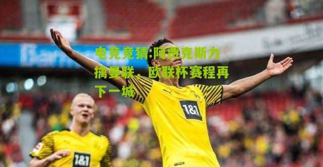 阿贾克斯力擒曼联，欧联杯赛程再下一城