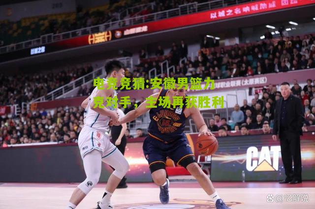 安徽男篮力克对手，主场再获胜利