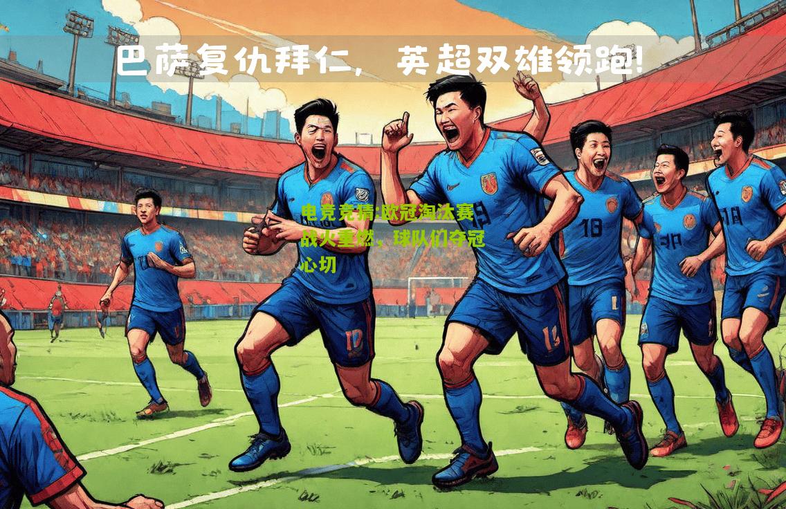 欧冠淘汰赛战火重燃，球队们夺冠心切