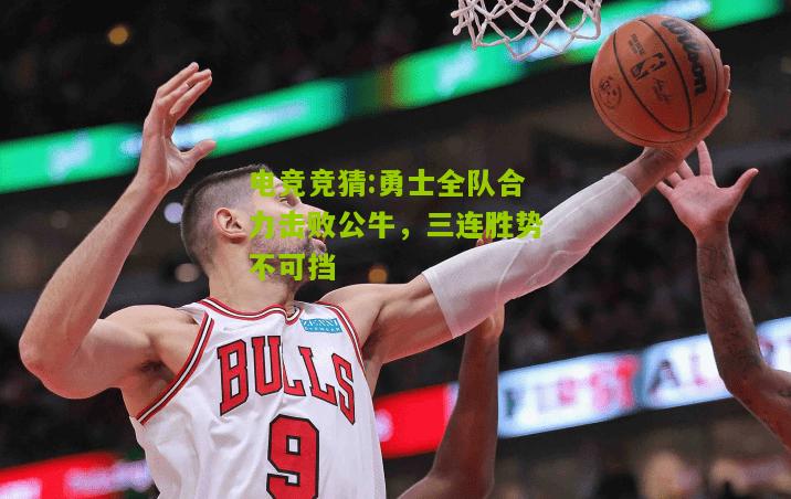勇士全队合力击败公牛，三连胜势不可挡