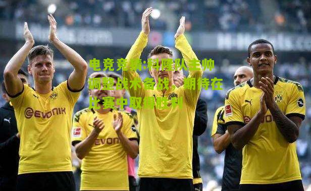 科隆队主帅调整战术备战，期待在比赛中取得胜利