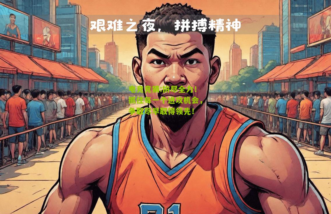 拚尽全力！抓住每一个进攻机会，争取尽早取得领先！