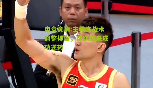 主教练战术调整得当，球队迎来成功逆转