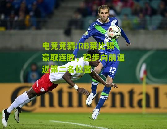 RB莱比锡豪取连胜，稳步向前逼近第二名位置