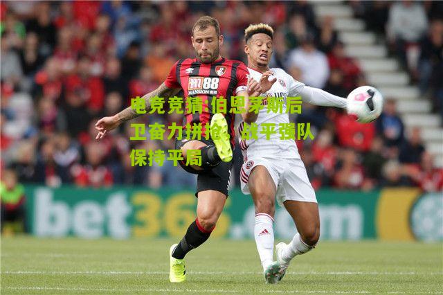 伯恩茅斯后卫奋力拼抢，战平强队保持平局