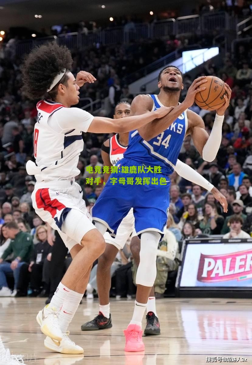 雄鹿队大胜对手，字母哥发挥出色