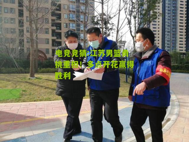 江苏男篮勇挑重担！多点开花赢得胜利