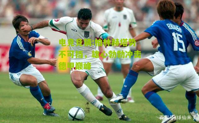 柏林赫塔势不可挡，雄心勃勃冲击德甲巅峰