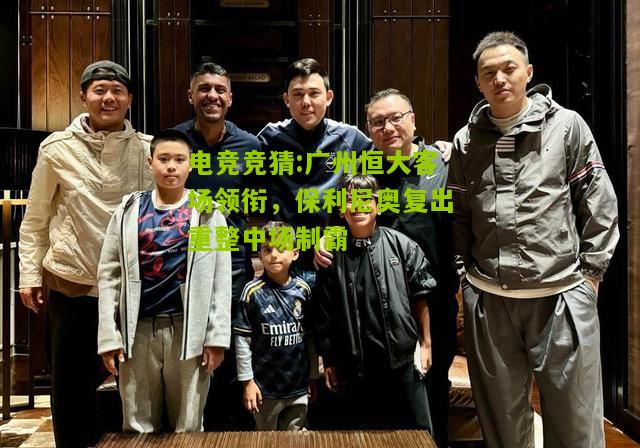 广州恒大客场领衔，保利尼奥复出重整中场制霸