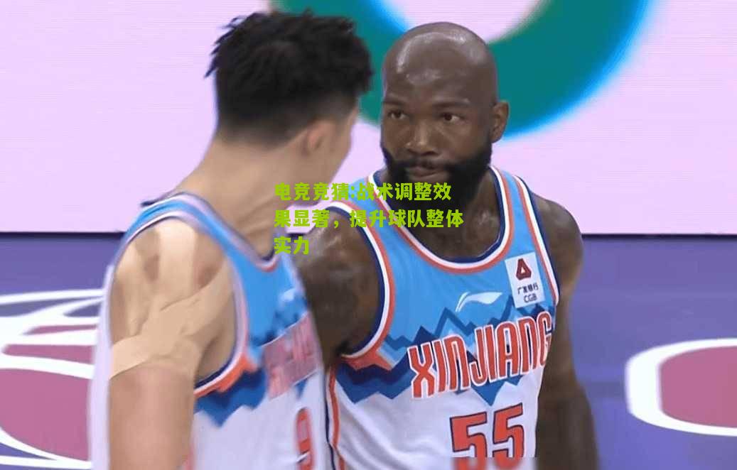 战术调整效果显著，提升球队整体实力