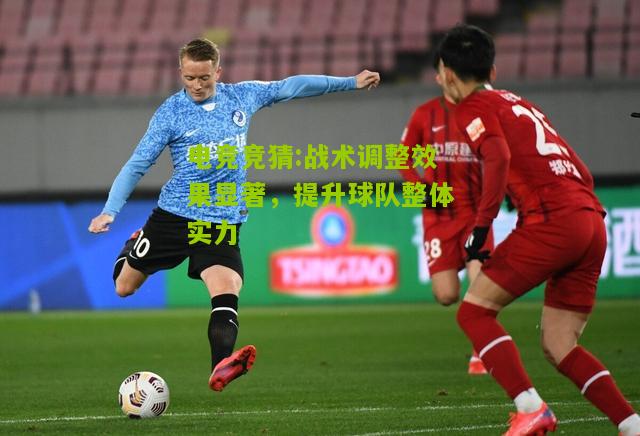 战术调整效果显著，提升球队整体实力