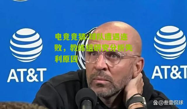 球队遭遇连败，教练组研究分析失利原因