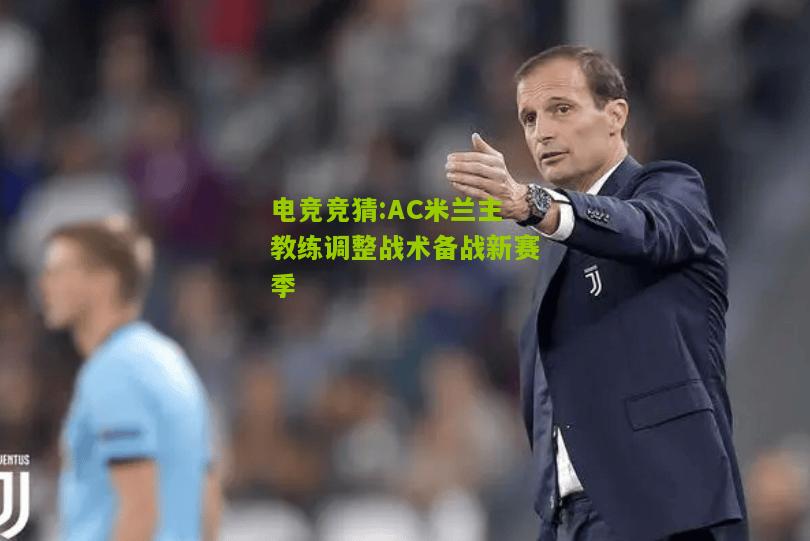 AC米兰主教练调整战术备战新赛季