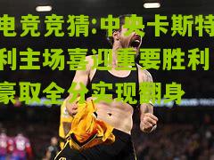中央卡斯特利主场喜迎重要胜利，豪取全分实现翻身