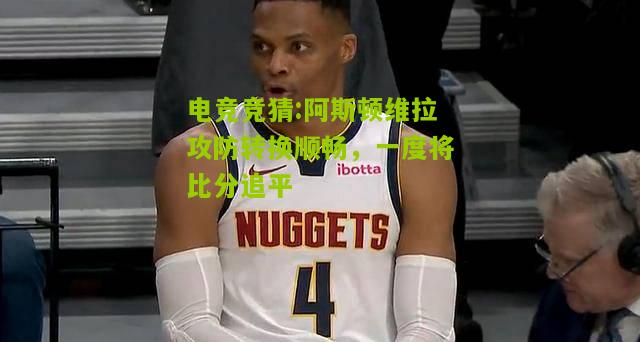 阿斯顿维拉攻防转换顺畅，一度将比分追平