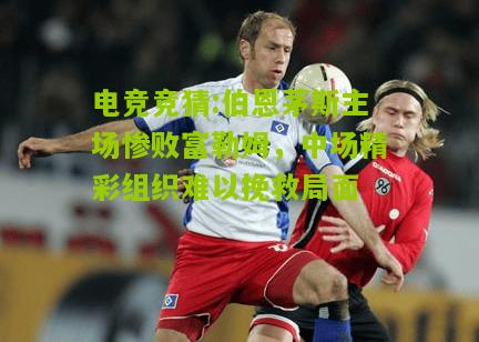 伯恩茅斯主场惨败富勒姆，中场精彩组织难以挽救局面