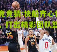 快船齐心协力，打出精彩团队篮球