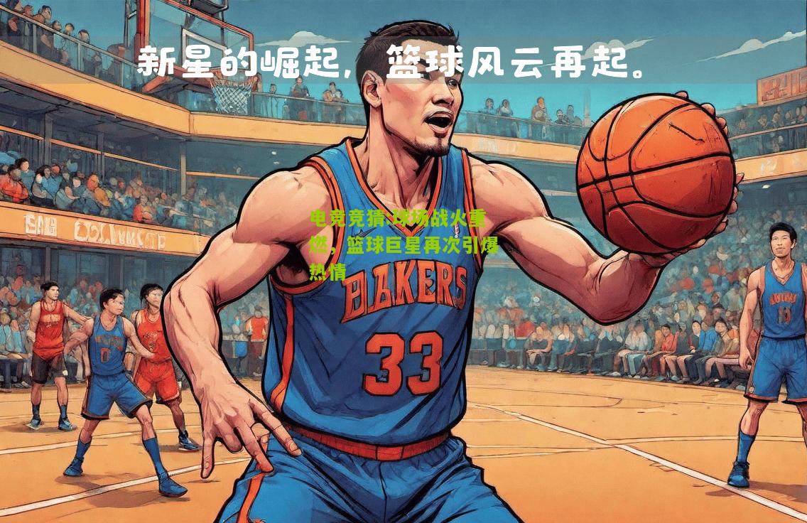 球场战火重燃，篮球巨星再次引爆热情