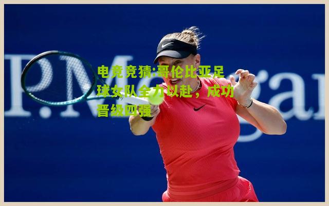哥伦比亚足球女队全力以赴，成功晋级四强