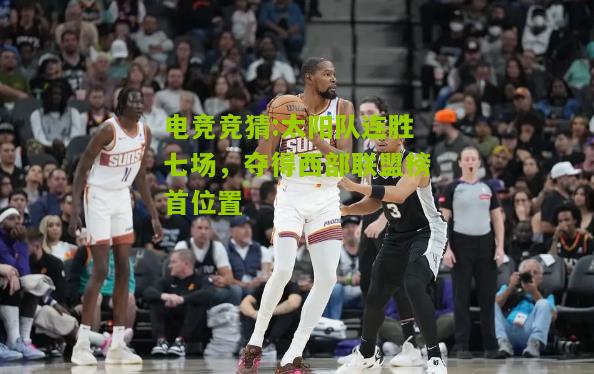 太阳队连胜七场，夺得西部联盟榜首位置