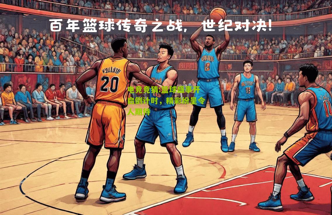 篮球盛事开启倒计时，精彩纷呈令人期待
